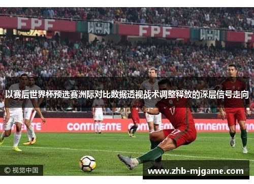 以赛后世界杯预选赛洲际对比数据透视战术调整释放的深层信号走向