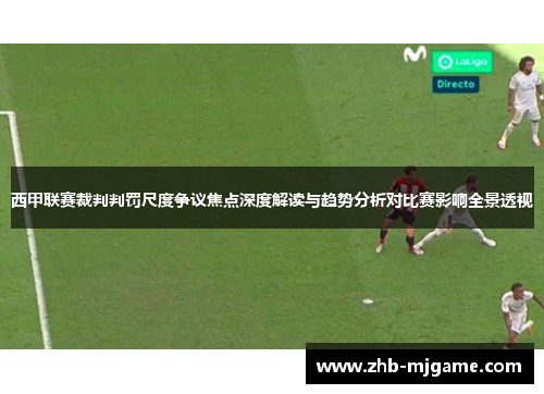 西甲联赛裁判判罚尺度争议焦点深度解读与趋势分析对比赛影响全景透视