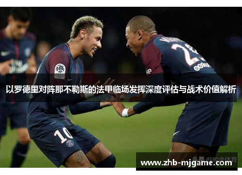 以罗德里对阵那不勒斯的法甲临场发挥深度评估与战术价值解析