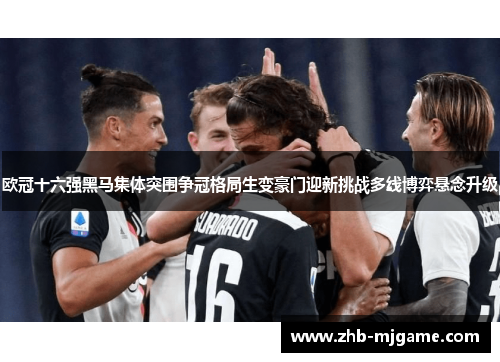 欧冠十六强黑马集体突围争冠格局生变豪门迎新挑战多线博弈悬念升级 欧冠十六强黑马集体突围争冠格局生变豪门迎新挑战多线博弈悬念升级