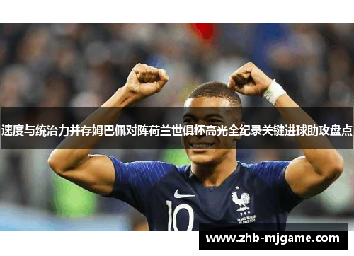 速度与统治力并存姆巴佩对阵荷兰世俱杯高光全纪录关键进球助攻盘点