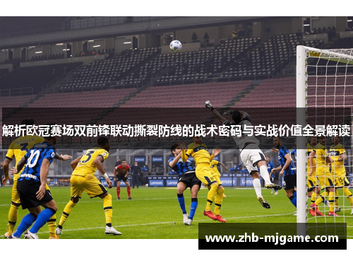 解析欧冠赛场双前锋联动撕裂防线的战术密码与实战价值全景解读