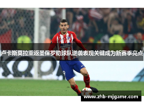 卢卡斯莫拉重返圣保罗助球队逆袭表现关键成为新赛季亮点