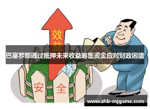 巴塞罗那通过抵押未来收益筹集资金应对财政困境 巴塞罗那通过抵押未来收益筹集资金应对财政困境