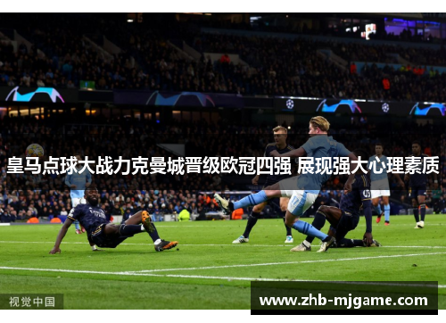 皇马点球大战力克曼城晋级欧冠四强 展现强大心理素质 皇马点球大战力克曼城晋级欧冠四强 展现强大心理素质