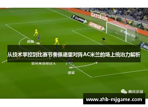 从技术掌控到比赛节奏佩德里对阵AC米兰的场上统治力解析