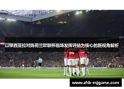 以穆西亚拉对阵荷兰欧联杯临场发挥评估为核心的新视角解析 以穆西亚拉对阵荷兰欧联杯临场发挥评估为核心的新视角解析