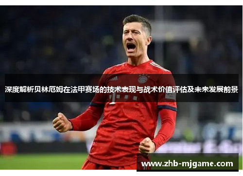 深度解析贝林厄姆在法甲赛场的技术表现与战术价值评估及未来发展前景