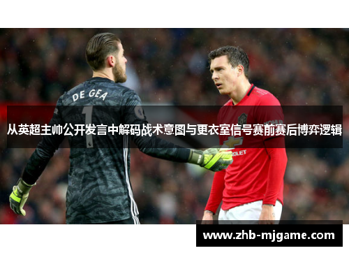 从英超主帅公开发言中解码战术意图与更衣室信号赛前赛后博弈逻辑 从英超主帅公开发言中解码战术意图与更衣室信号赛前赛后博弈逻辑