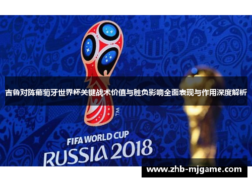 吉鲁对阵葡萄牙世界杯关键战术价值与胜负影响全面表现与作用深度解析 吉鲁对阵葡萄牙世界杯关键战术价值与胜负影响全面表现与作用深度解析