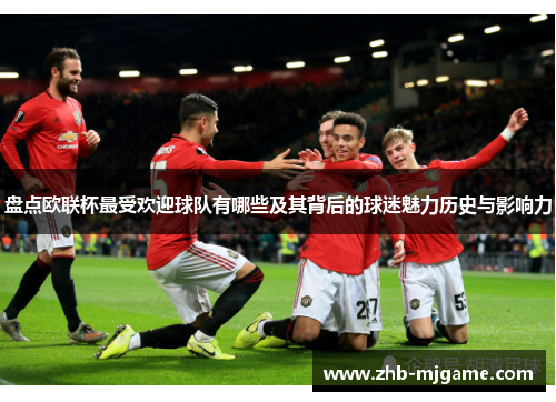 盘点欧联杯最受欢迎球队有哪些及其背后的球迷魅力历史与影响力 盘点欧联杯最受欢迎球队有哪些及其背后的球迷魅力历史与影响力